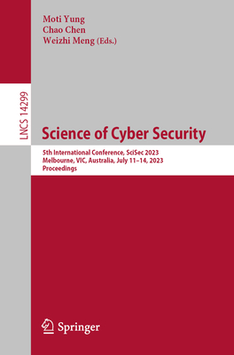 Science of Cyber Security: 5th International Conference, SciSec 2023, Melbourne, VIC, Australia, July 11-14, 2023, Proceedings - Yung, Moti (Editor), and Chen, Chao (Editor), and Meng, Weizhi (Editor)