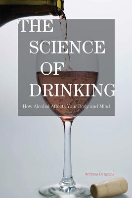 Science of Drinking: How Alcohol Affects Your Body and Mind - Dasgupta, Amitava
