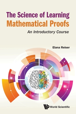 Science Of Learning Mathematical Proofs, The: An Introductory Course - Reiser, Elana