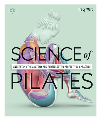 Science of Pilates: Understand the Anatomy and Physiology to Perfect Your Practice - Ward, Tracy