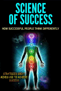 Science of Success: How Successful People Think Differently - Strategies Great Minds Use to Achieve Success