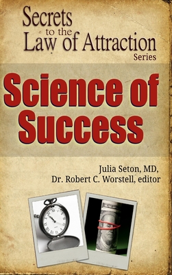 Science of Success - Secrets to the Law of Attraction - Worstell, Editor Robert C, Dr., and Seton, Julia