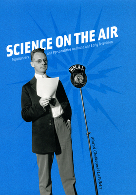 Science on the Air: Popularizers and Personalities on Radio and Early Television - LaFollette, Marcel Chotkowski