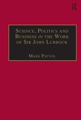 Science, Politics and Business in the Work of Sir John Lubbock: A Man of Universal Mind - Patton, Mark