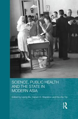 Science, Public Health and the State in Modern Asia - Bu, Liping (Editor), and Stapleton, Darwin H. (Editor), and Yip, Ka-Che (Editor)