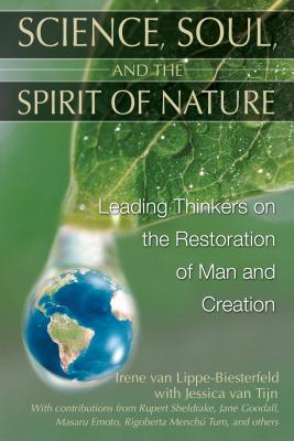 Science, Soul, and the Spirit of Nature: Leading Thinkers on the Restoration of Man and Creation - Van Lippe-Biesterfeld, Irene, and Van Tijn, Jessica, and Sheldrake, Rupert, Ph.D. (Contributions by)