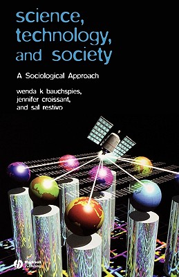 Science, Technology, and Society: A Sociological Approach - Bauchspies, Wenda K, and Croissant, Jennifer, and Restivo, Sal