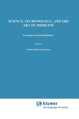 Science, Technology, and the Art of Medicine: European-American Dialogues - Delkeskamp-Hayes, C. (Editor), and Gardell Cutter, Mary Ann (Editor)