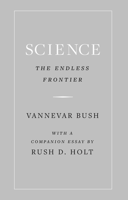 Science, the Endless Frontier - Bush, Vannevar, and Holt, Rush (Contributions by)