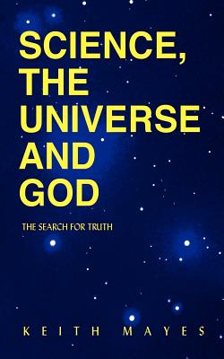 Science, the Universe and God: The Search for Truth - Mayes, Keith