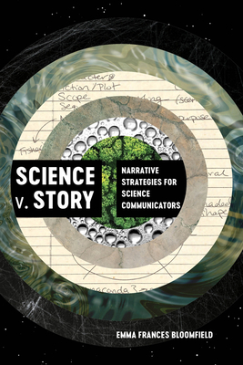 Science V. Story: Narrative Strategies for Science Communicators - Bloomfield, Emma Frances