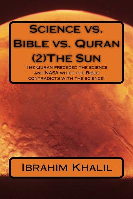 Science vs. Bible vs. Quran (2)The Sun: The Quran preceded the science and NASA while the Bible contradicts with the science! - Aly, Ibrahim Khalil