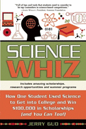 Science Whiz: How One Student Used Science to Get Into College and Win $100,000 in Scholarships (and You Can Too)