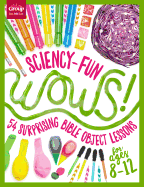 Sciency-Fun Wows!: 54 Surprising Bible Object Lessons (for Ages 8-12)