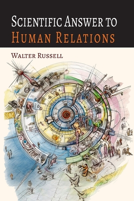 Scientific Answer to Human Relations: Brotherly Love Principle Applied to Human Relations - Russell, Walter, and Russell, Lao