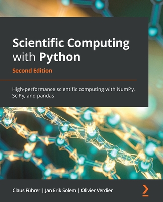 Scientific Computing with Python: High-performance scientific computing with NumPy, SciPy, and pandas - Fuhrer, Claus, and Solem, Jan Erik, and Verdier, Olivier