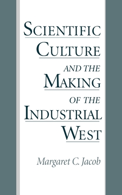 Scientific Culture and the Making of the Industrial West - Jacob, Margaret C