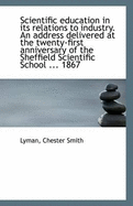 Scientific Education in Its Relations to Industry. an Address Delivered at the Twenty-First Annivers