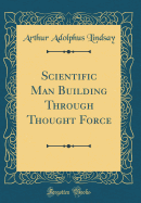 Scientific Man Building Through Thought Force (Classic Reprint)