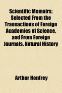 Scientific Memoirs; Selected from the Transactions of Foreign Academies of Science, and from Foreign Journals. Natural History - Henfrey, Arthur