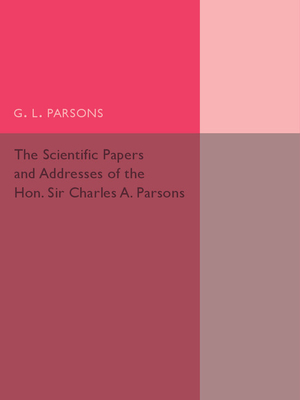 Scientific Papers and Addresses of the Hon. Sir Charles A. Parsons - Parsons, G. L. (Editor)