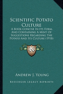 Scientific Potato Culture: A Book Concise In Its Form, And Containing A Mint Of Suggestions Regarding The Potato And Its Culture (1918)