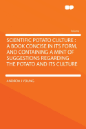 Scientific Potato Culture: A Book Concise in Its Form, and Containing a Mint of Suggestions Regarding the Potato and Its Culture