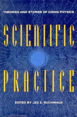 Scientific Practice: Theories and Stories of Doing Physics - Buchwald, Jed Z (Editor)