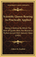 Scientific Queen-Rearing as Practically Applied: Being a Method by Which the Best of Queen-Bees Are Reared in Perfect Accord with Nature's Ways