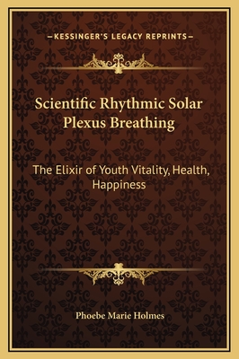 Scientific Rhythmic Solar Plexus Breathing: The Elixir of Youth Vitality, Health, Happiness - Holmes, Phoebe Marie