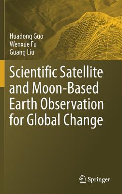 Scientific Satellite and Moon-Based Earth Observation for Global Change - Guo, Huadong, and Fu, Wenxue, and Liu, Guang