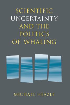 Scientific Uncertainty and the Politics of Whaling - Heazle, Michael