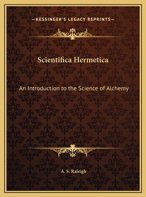 Scientifica Hermetica: An Introduction to the Science of Alchemy - Raleigh, A S