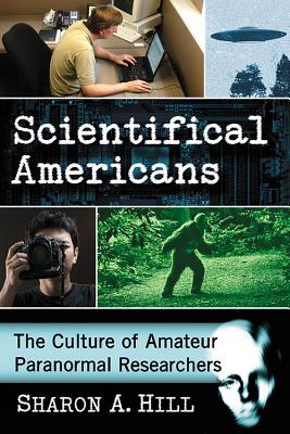 Scientifical Americans: The Culture of Amateur Paranormal Researchers - Hill, Sharon A.