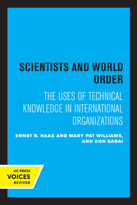 Scientists and World Order: The Uses of Technical Knowledge in International Organizations - Haas, Ernst B., and Williams, Mary Pat, and Babai, Don