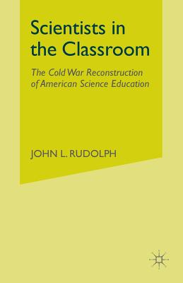Scientists in the Classroom: The Cold War Reconstruction of American Science Education - Rudolph, J