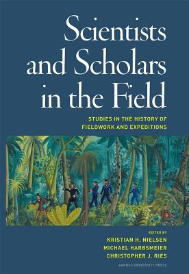 Scientists & Scholars in the Field: Studies in the History of Fieldwork & Expeditions - Nielsen, Kristian Hvidtfelt (Editor), and Harbsmeier, Michael (Editor), and Ries, Christopher J (Editor)