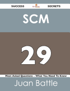 Scm 29 Success Secrets - 29 Most Asked Questions on Scm - What You Need to Know - Battle, Juan, Dr.