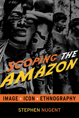 Scoping the Amazon: Image, Icon, and Ethnography - Nugent, Stephen