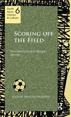 Scoring Off the Field: Football Culture in Bengal, 1911-80 - Bandyopadhyay, Kausik