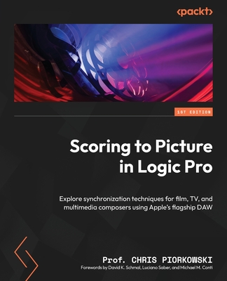 Scoring to Picture in Logic Pro: Explore synchronization techniques for film, TV, and multimedia composers using Apple's flagship DAW - Piorkowski, Prof. Chris, and Schmal, David K. (Foreword by), and Saber, Luciano (Foreword by)