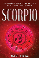 Scorpio: The Ultimate Guide to an Amazing Zodiac Sign in Astrology