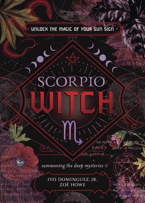 Scorpio Witch: Unlock the Magic of Your Sun Sign - Dominguez, Ivo, Jr., and Howe, Zoe, and Chicosky, Alison (Contributions by)