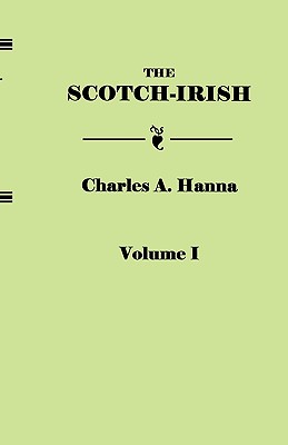 Scotch-Irish, or the Scot in North Britain, North Ireland, and North America. in Two Volumes. Volume I - Hanna, Charles A