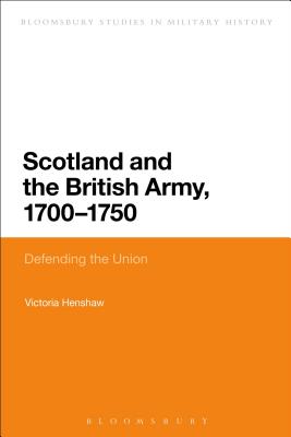 Scotland and the British Army, 1700-1750: Defending the Union - Henshaw, Victoria