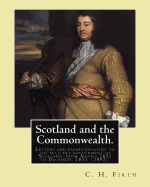 Scotland and the Commonwealth. Letters and papers relating to the military government of Scotland, from August 1651 to December, 1653 (1895). By: C. H. Firth, M.A.: Sir Charles Harding Firth (16 March 1857 - 19 February 1936) was a British historian.