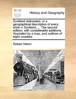Scotland Delineated, Or, a Geographical Description of Every Shire in Scotland, Including the Northern and Western Isles: With Some Account of the Curiosities, Antiquities, and Present State of the Country - Heron, Robert, Sir
