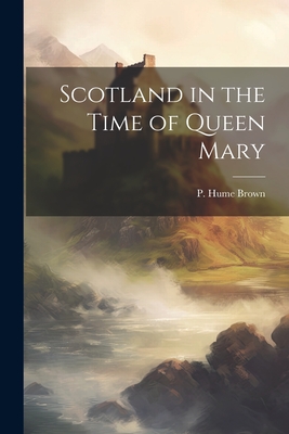 Scotland in the Time of Queen Mary - Brown, P Hume