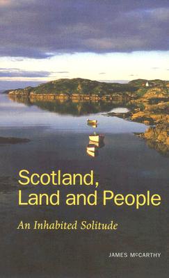 Scotland, Land and People: An Inhabited Solitude - McCarthy, James