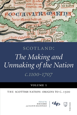 Scotland: Scottish Nation - Origins to c.1500: The Making and Unmaking of the Nation, c. 1100-1707 - Harris, Bob (Editor), and MacDonald, Alan R. (Editor)